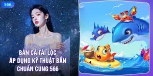 Bắn Cá Tài Lộc - Áp Dụng Kỹ Thuật Chơi Chuẩn Cùng 566