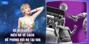 Bể Kèo Là Gì? Hiểu Rõ Về Cách Đề Phòng Rủi Ro Tại 566