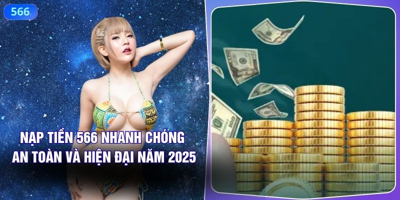 Nạp Tiền 566 Nhanh Chóng, An Toàn Và Hiện Đại Năm 2025