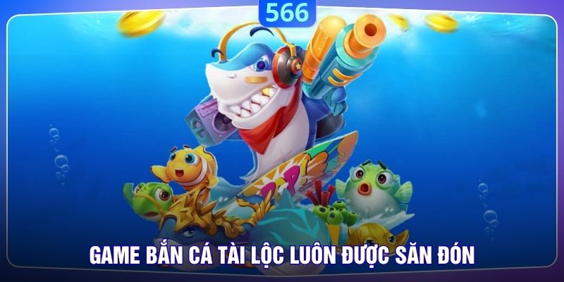 Game Bắn Cá Tài Lộc luôn được săn đón